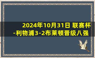 2024年10月31日 联赛杯-利物浦3-2布莱顿晋级八强 加克波双响宽萨失误送礼